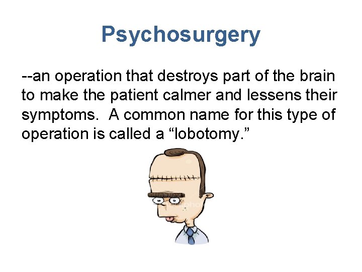 Psychosurgery --an operation that destroys part of the brain to make the patient calmer