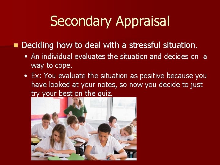 Secondary Appraisal n Deciding how to deal with a stressful situation. § An individual