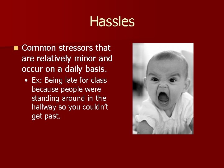 Hassles n Common stressors that are relatively minor and occur on a daily basis.