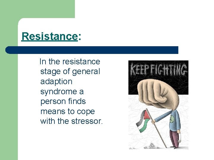 Resistance: In the resistance stage of general adaption syndrome a person finds means to