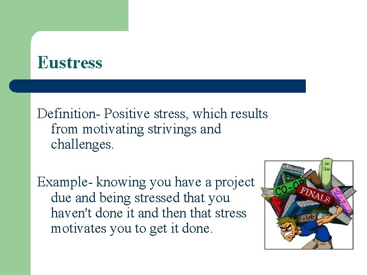 Eustress Definition- Positive stress, which results from motivating strivings and challenges. Example- knowing you