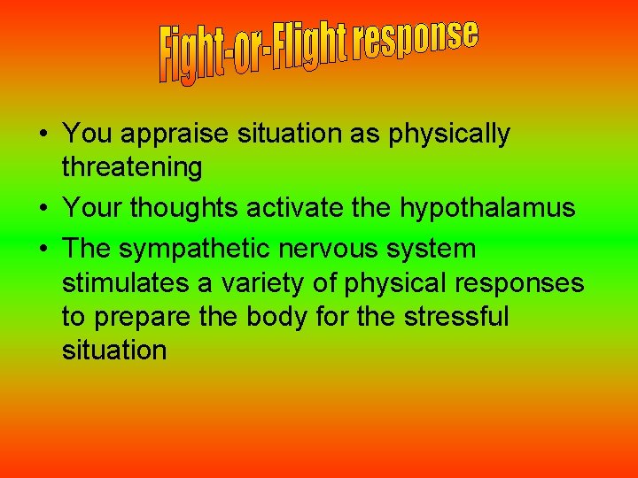  • You appraise situation as physically threatening • Your thoughts activate the hypothalamus