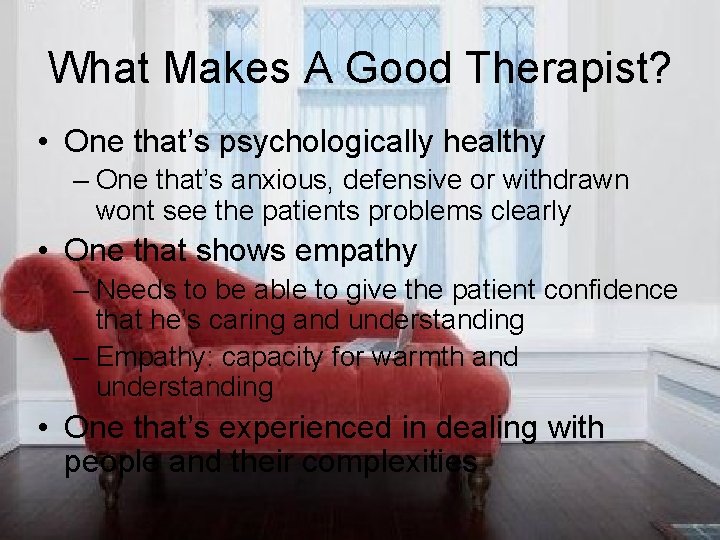 What Makes A Good Therapist? • One that’s psychologically healthy – One that’s anxious,