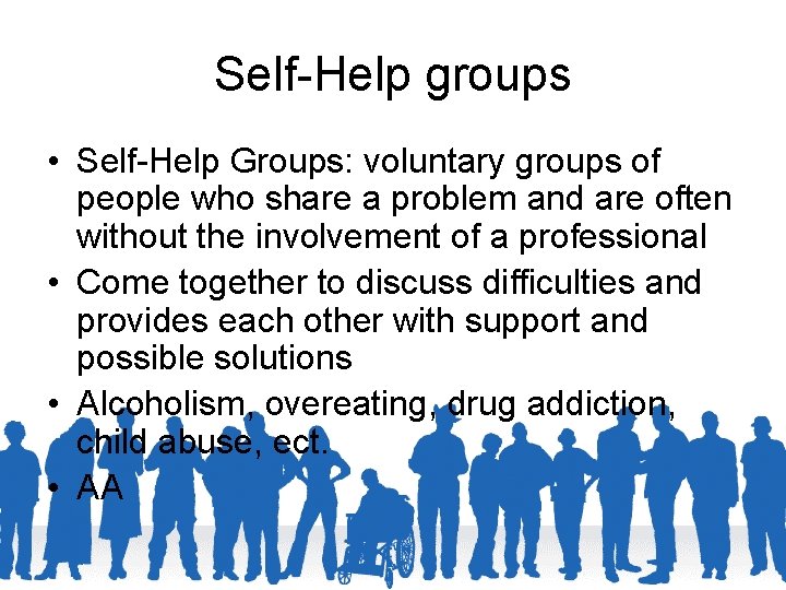Self-Help groups • Self-Help Groups: voluntary groups of people who share a problem and