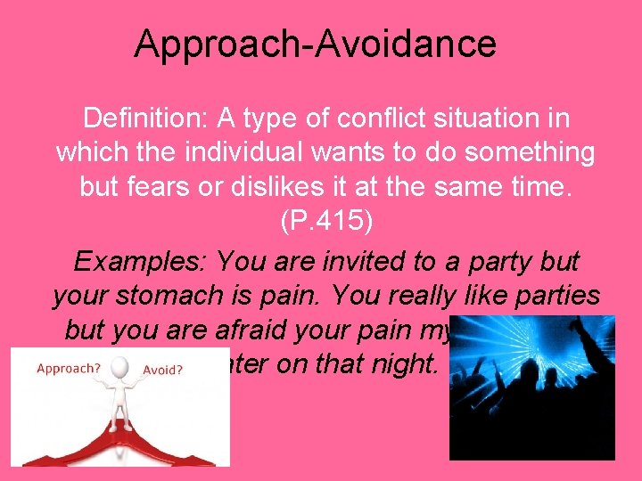 Approach-Avoidance Definition: A type of conflict situation in which the individual wants to do