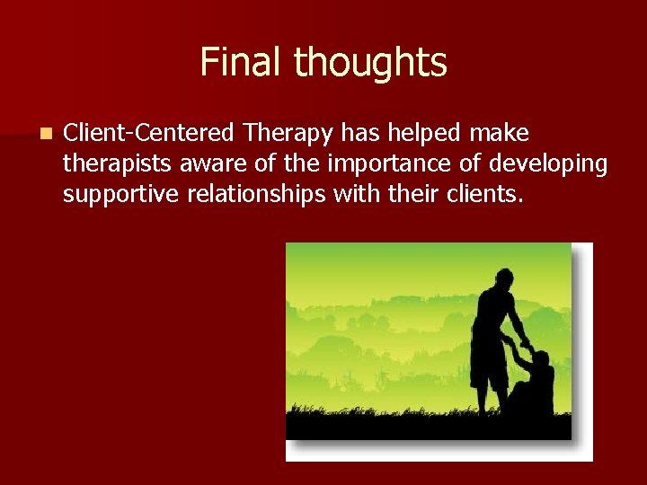 Final thoughts n Client-Centered Therapy has helped make therapists aware of the importance of