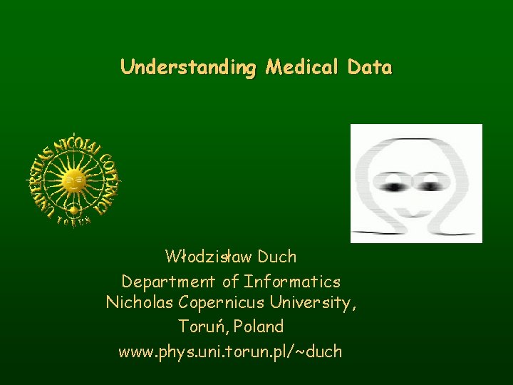 Understanding Medical Data Włodzisław Duch Department of Informatics Nicholas Copernicus University, Toruń, Poland www.