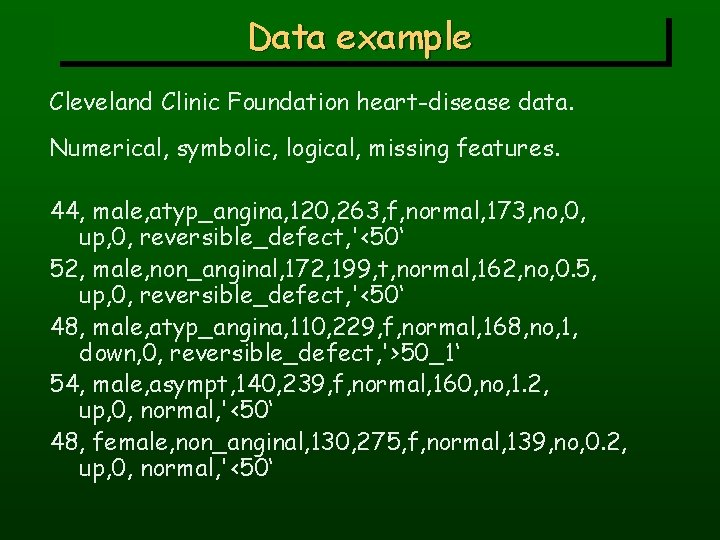 Data example Cleveland Clinic Foundation heart-disease data. Numerical, symbolic, logical, missing features. 44, male,