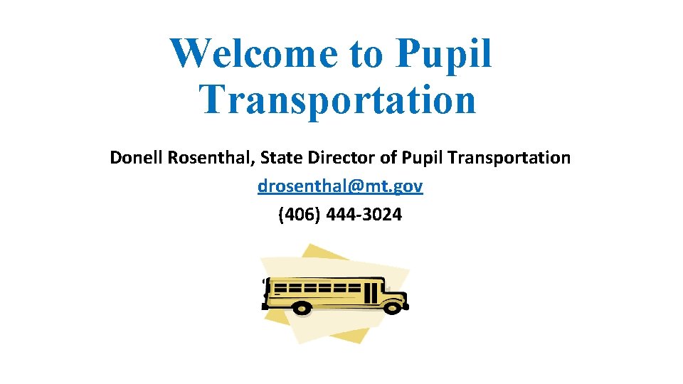 Welcome to Pupil Transportation Donell Rosenthal, State Director of Pupil Transportation drosenthal@mt. gov (406)