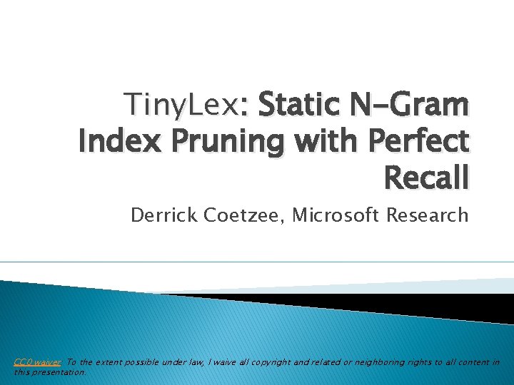 Tiny. Lex: Static N-Gram Index Pruning with Perfect Recall Derrick Coetzee, Microsoft Research CC