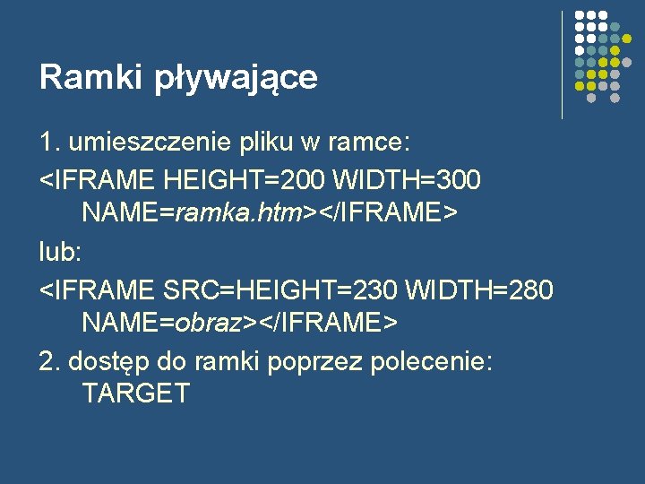 Ramki pływające 1. umieszczenie pliku w ramce: <IFRAME HEIGHT=200 WIDTH=300 NAME=ramka. htm></IFRAME> lub: <IFRAME