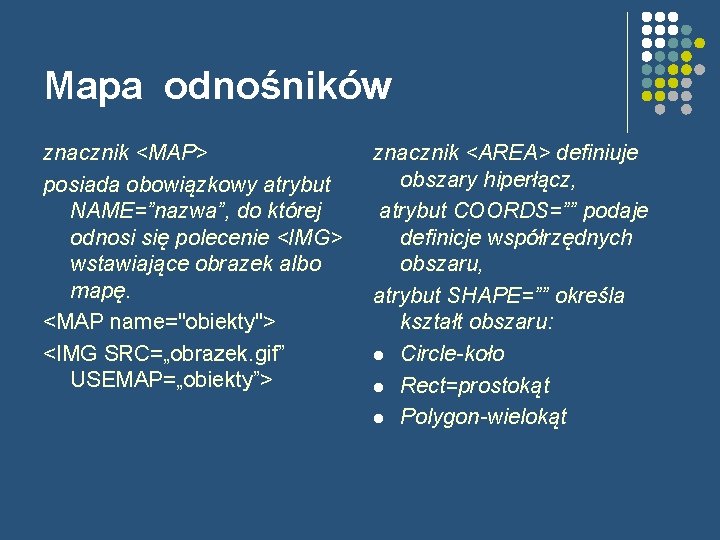 Mapa odnośników znacznik <MAP> posiada obowiązkowy atrybut NAME=”nazwa”, do której odnosi się polecenie <IMG>