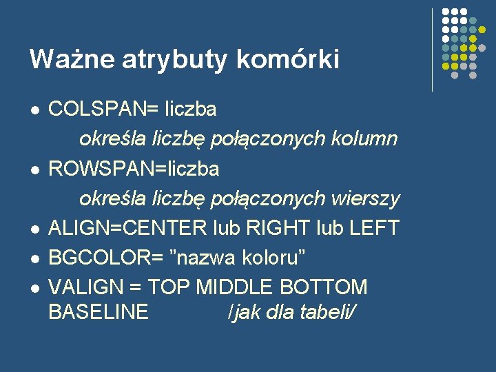 Ważne atrybuty komórki l l l COLSPAN= liczba określa liczbę połączonych kolumn ROWSPAN=liczba określa