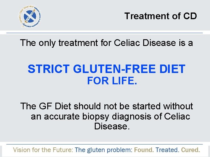 Treatment of CD The only treatment for Celiac Disease is a STRICT GLUTEN-FREE DIET