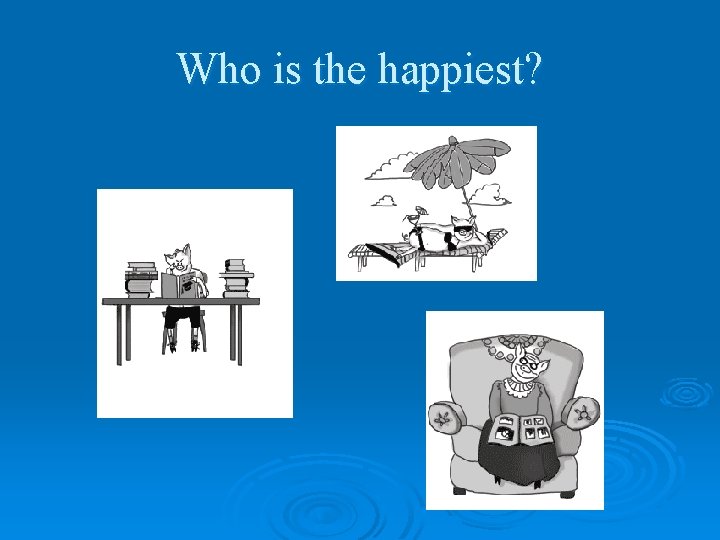 Who is the happiest? 