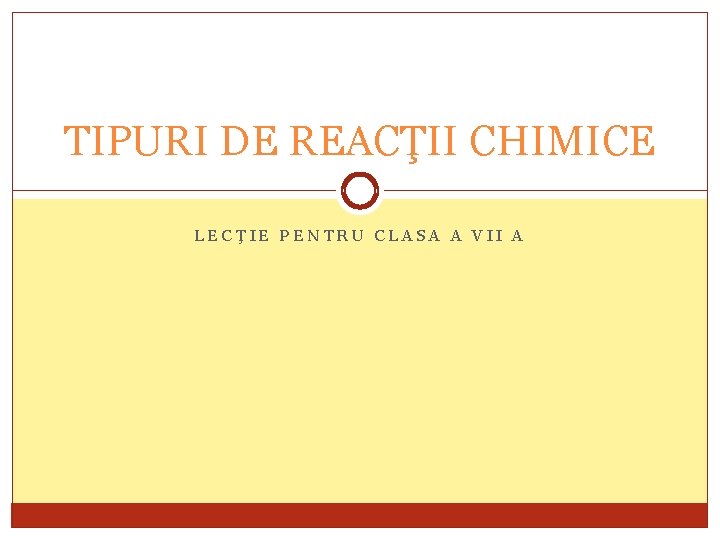 TIPURI DE REACŢII CHIMICE LECŢIE PENTRU CLASA A VII A 