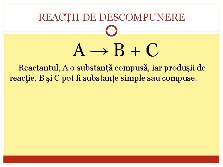 REACŢII DE DESCOMPUNERE A→B+C Reactantul, A o substanţă compusă, iar produşii de reacţie, B