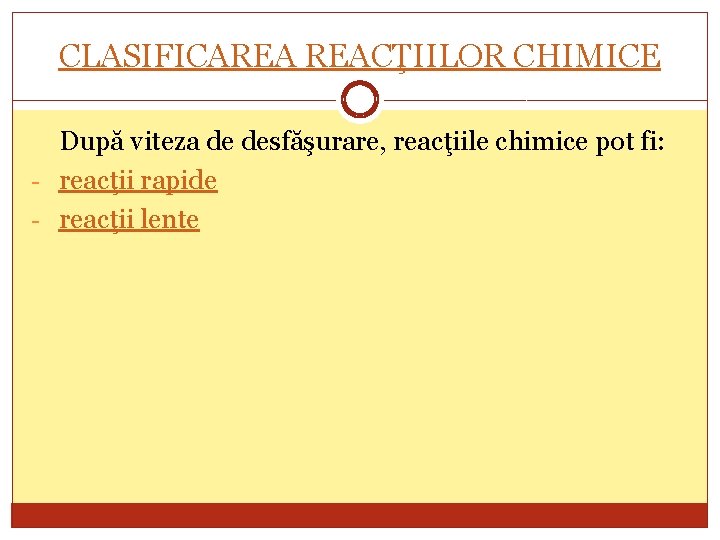 CLASIFICAREA REACŢIILOR CHIMICE După viteza de desfăşurare, reacţiile chimice pot fi: - reacţii rapide