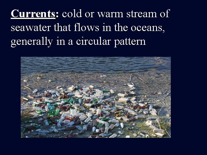 Currents: cold or warm stream of seawater that flows in the oceans, generally in