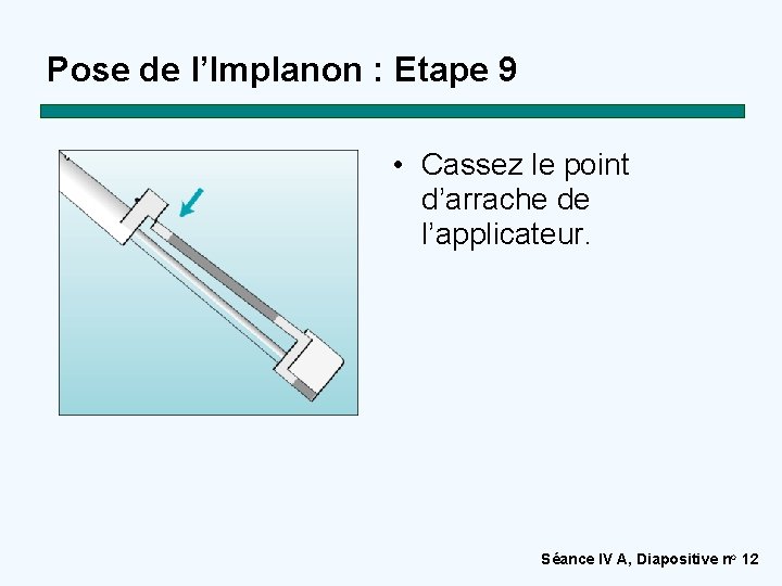 Pose de l’Implanon : Etape 9 • Cassez le point d’arrache de l’applicateur. Séance