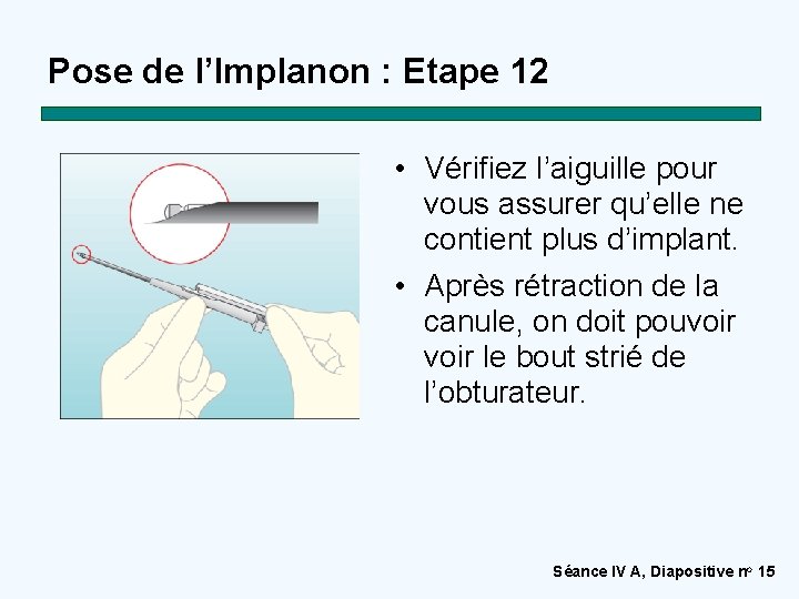 Pose de l’Implanon : Etape 12 • Vérifiez l’aiguille pour vous assurer qu’elle ne