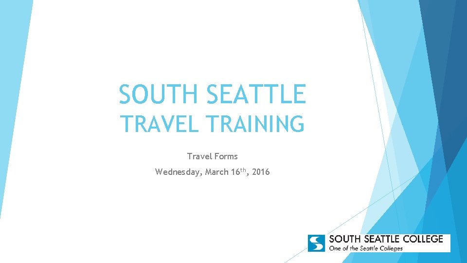 SOUTH SEATTLE TRAVEL TRAINING Travel Forms Wednesday, March 16 th, 2016 