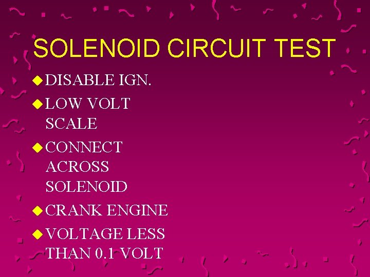 SOLENOID CIRCUIT TEST u DISABLE IGN. u LOW VOLT SCALE u CONNECT ACROSS SOLENOID