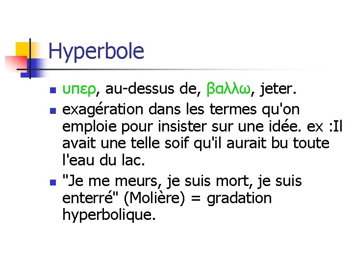 Hyperbole n n n υπερ, au-dessus de, βαλλω, jeter. exagération dans les termes qu'on