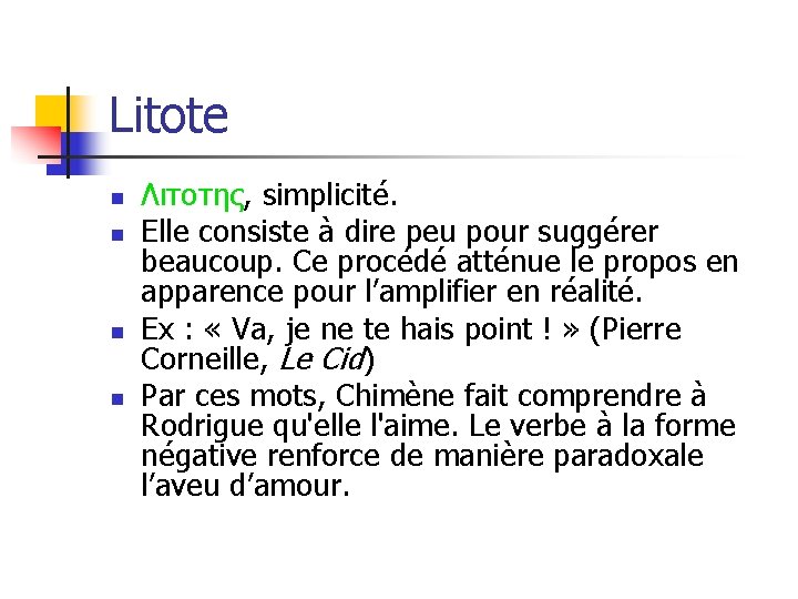 Litote n n Λιτοτης, simplicité. Elle consiste à dire peu pour suggérer beaucoup. Ce