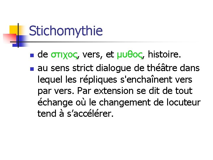 Stichomythie n n de στιχος, vers, et μυθος, histoire. au sens strict dialogue de