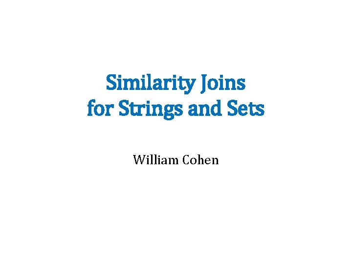 Similarity Joins for Strings and Sets William Cohen 