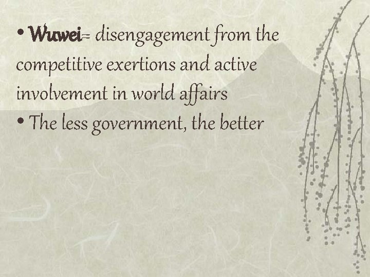 • Wuwei= disengagement from the competitive exertions and active involvement in world affairs