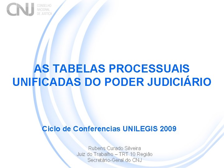 AS TABELAS PROCESSUAIS UNIFICADAS DO PODER JUDICIÁRIO Ciclo de Conferencias UNILEGIS 2009 Rubens Curado