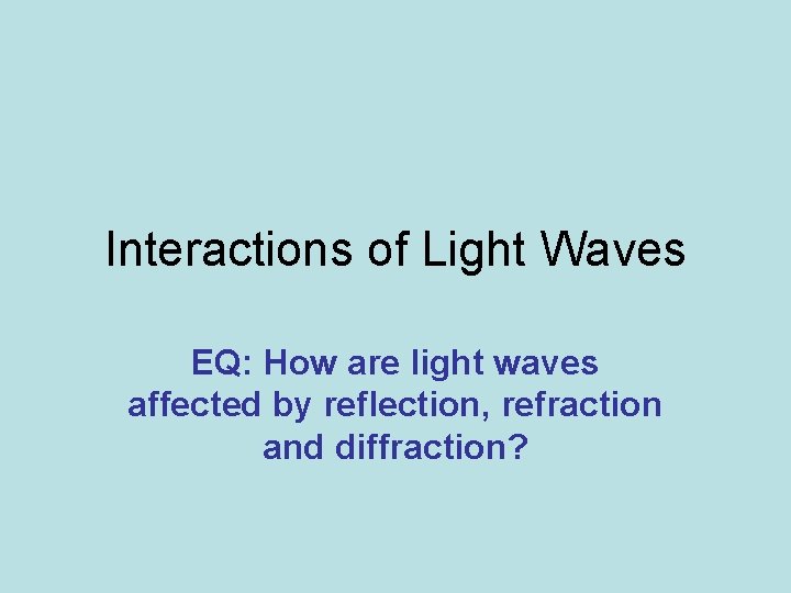 Interactions of Light Waves EQ: How are light waves affected by reflection, refraction and