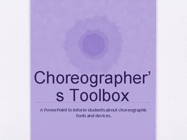Choreographer’ s Toolbox A Power. Point to inform students about choreographic tools and devices.