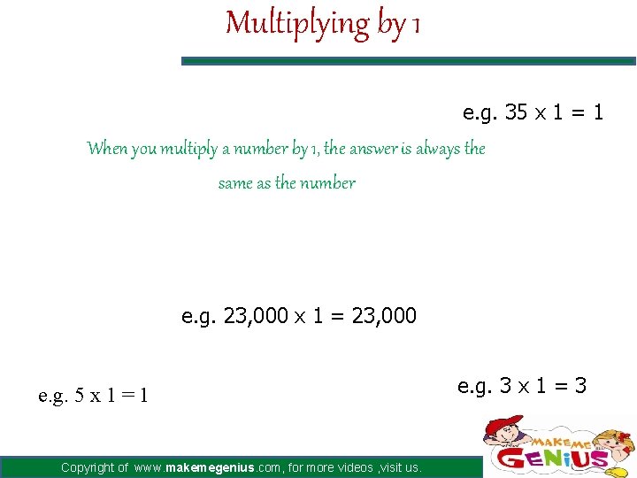 Multiplying by 1 e. g. 35 x 1 = 1 When you multiply a