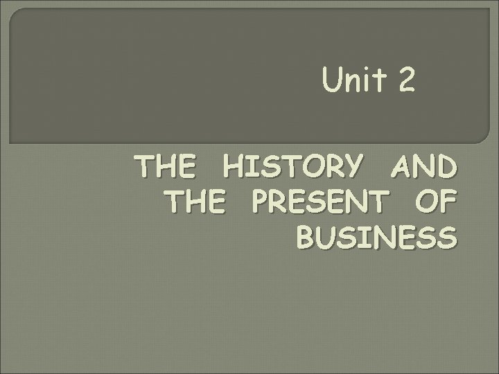 Unit 2 THE HISTORY AND THE PRESENT OF BUSINESS 