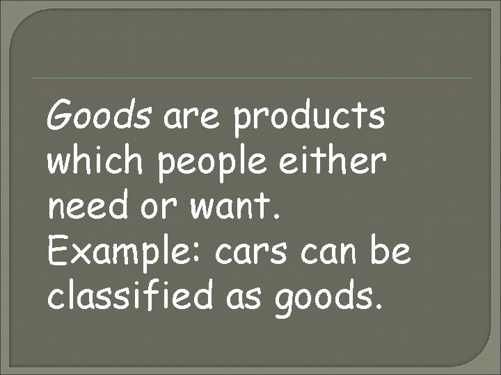 Goods are products which people either need or want. Example: cars can be classified