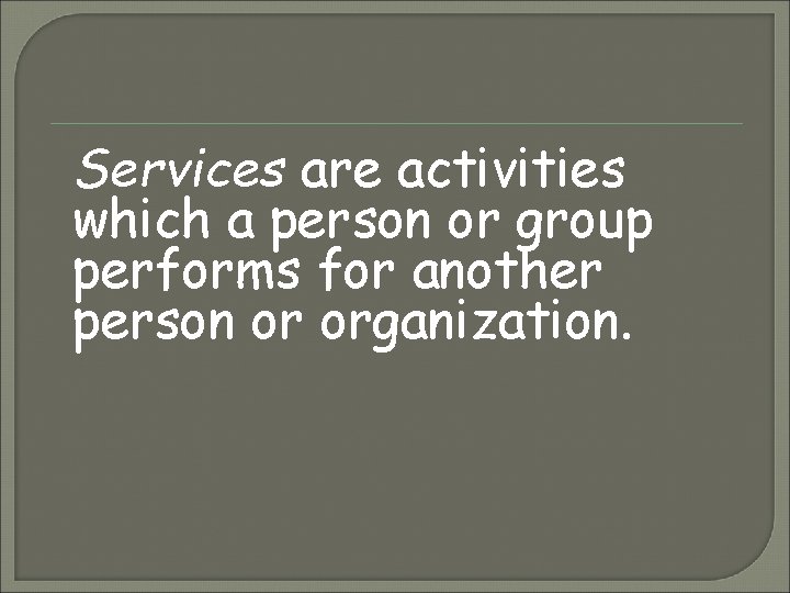 Services are activities which a person or group performs for another person or organization.