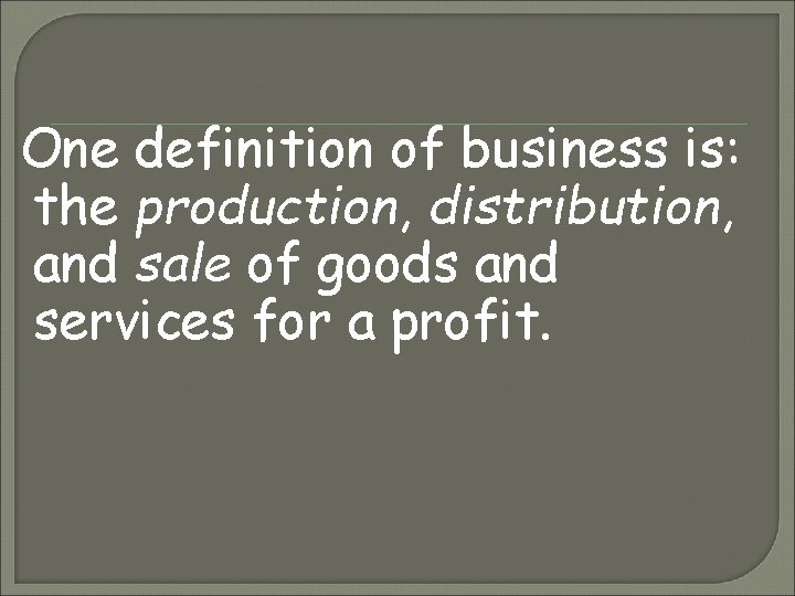 One definition of business is: the production, distribution, and sale of goods and services