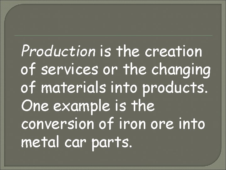 Production is the creation of services or the changing of materials into products. One