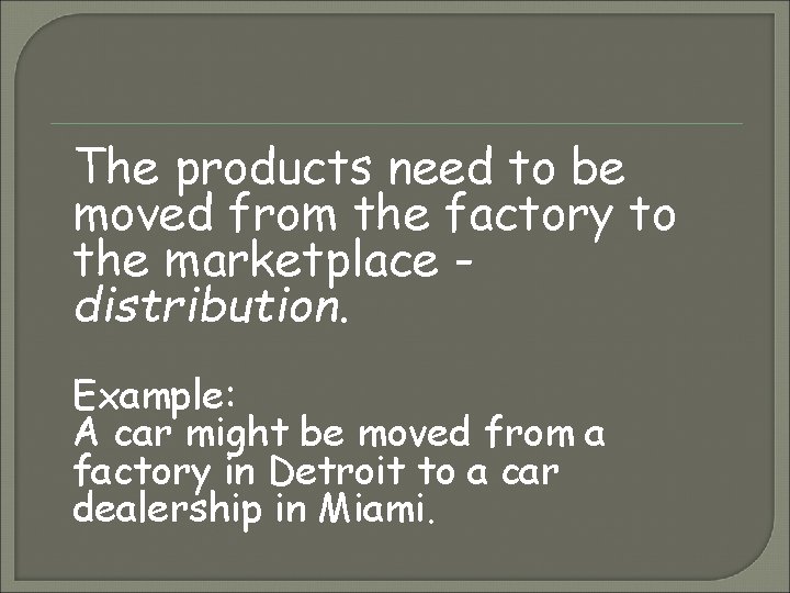 The products need to be moved from the factory to the marketplace distribution. Example: