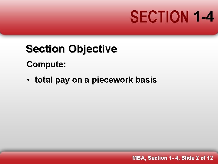 SECTION 1 -4 Section Objective Compute: • total pay on a piecework basis MBA,
