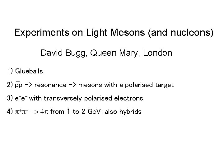 Experiments on Light Mesons (and nucleons) David Bugg, Queen Mary, London 1) Glueballs 2)