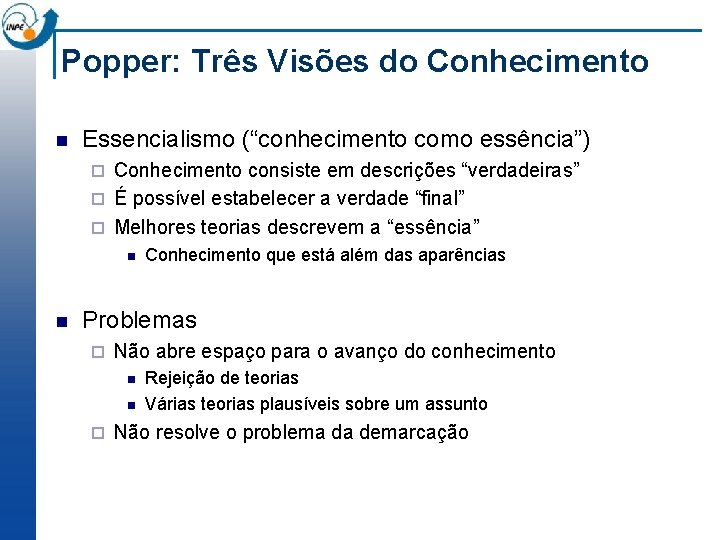 Popper: Três Visões do Conhecimento n Essencialismo (“conhecimento como essência”) Conhecimento consiste em descrições