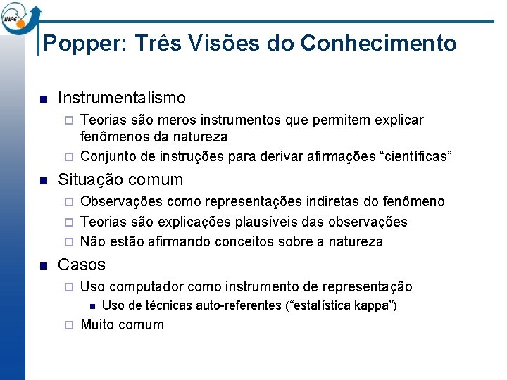 Popper: Três Visões do Conhecimento n Instrumentalismo Teorias são meros instrumentos que permitem explicar