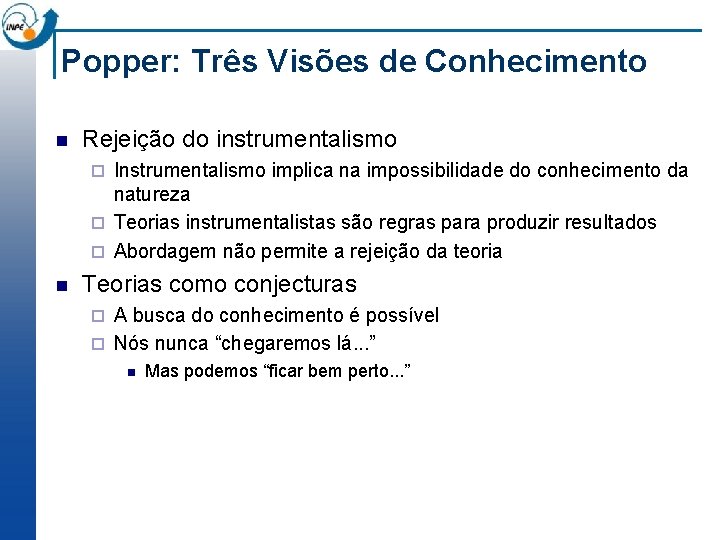 Popper: Três Visões de Conhecimento n Rejeição do instrumentalismo Instrumentalismo implica na impossibilidade do