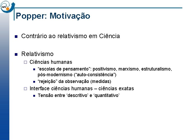 Popper: Motivação n Contrário ao relativismo em Ciência n Relativismo ¨ Ciências humanas n