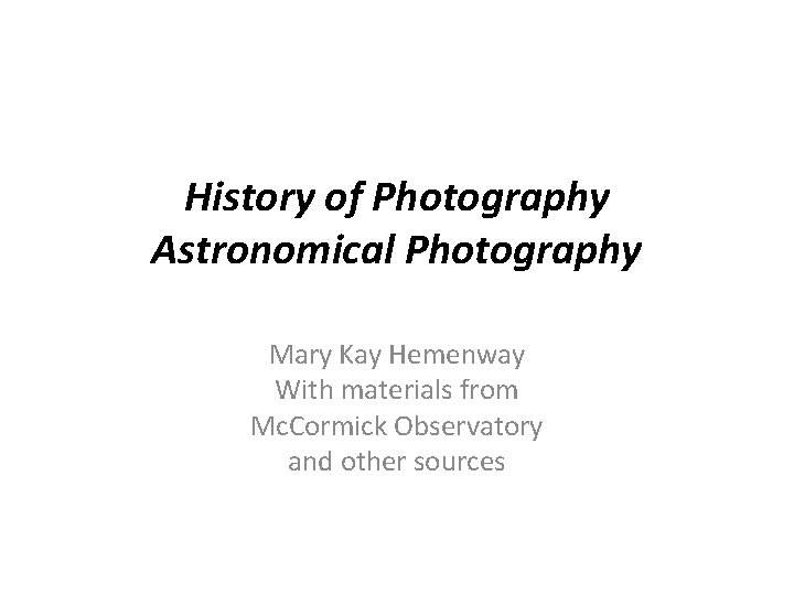 History of Photography Astronomical Photography Mary Kay Hemenway With materials from Mc. Cormick Observatory
