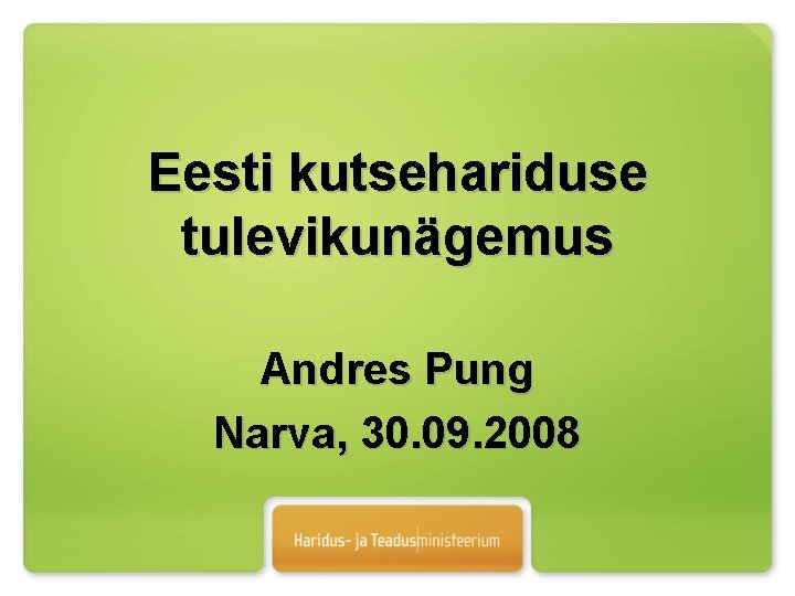 Eesti kutsehariduse tulevikunägemus Andres Pung Narva, 30. 09. 2008 